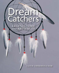 Title: Dream Catchers: Legend, Lore and Artifacts, Author: Cath Oberholtzer