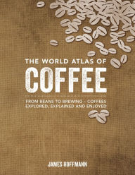 Download free books online in spanish The World Atlas of Coffee: From Beans to Brewing -- Coffees Explored, Explained and Enjoyed  by James Hoffmann English version 9780228100942