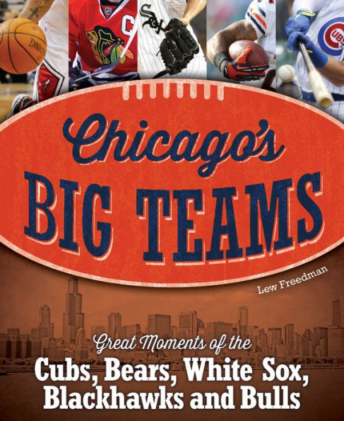Chicago's Big Teams: Great Moments of the Cubs, Bears, White Sox, Blackhawks and Bulls