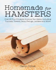 Title: Homemade for Hamsters: Over 20 Fun Projects Anyone Can Make, Including Tunnels, Towers, Dens, Swings, Ladders and More, Author: Carin Oliver