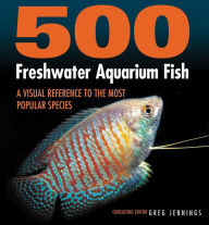 Title: 500 Freshwater Aquarium Fish: A Visual Reference to the Most Popular Species, Author: Greg Jennings