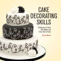 Cake Decorating Skills: Techniques for Every Cake Maker and Every Kind of Cake