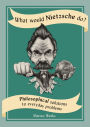 What Would Nietzsche Do?: Philosophical Solutions to Everyday Problems