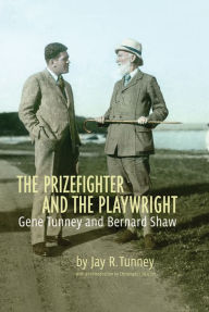 Title: The Prizefighter and the Playwright: Gene Tunney and George Bernard Shaw, Author: Jay Tunney