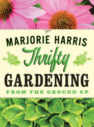 Title: Thrifty Gardening: From the Ground Up, Author: Marjorie Harris