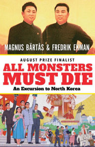 Title: All Monsters Must Die: An Excursion to North Korea, Author: Magnus Bärtås