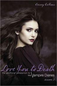 Title: Love You to Death -- Season 2: The Unofficial Companion to The Vampire Diaries, Author: Crissy Calhoun