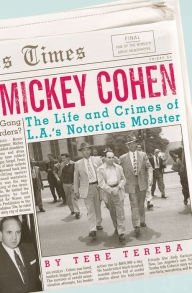 Title: Mickey Cohen: The Life and Crimes of L.A.'s Notorious Mobster, Author: Tere Tereba