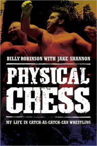 Title: Physical Chess: My Life in Catch-as-Catch-Can Wrestling, Author: Billy Robinson
