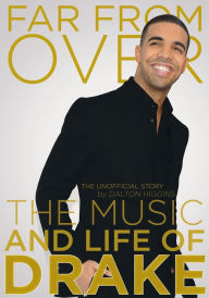Title: Far From Over: The Music and Life of Drake, The Unofficial Story, Author: Dalton Higgins