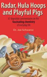 Title: Radar, Hula Hoops and Playful Pigs: 67 Digestible Commentaries on the Fascinating Chemistry of Everyday Life, Author: Dr. Joe Schwarcz