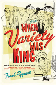 Title: When Variety Was King: Memoir of a TV Pioneer, Author: Frank Peppiatt