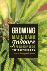 Title: Growing Marijuana Indoors: A Foolproof Guide, Author: Jay Carter Brown