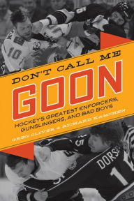 Title: Don't Call Me Goon: Hockey's Greatest Enforcers, Gunslingers, and Bad Boys, Author: Greg Oliver