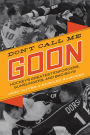 Don't Call Me Goon: Hockey's Greatest Enforcers, Gunslingers, and Bad Boys