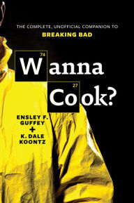 Title: Wanna Cook?: The Complete, Unofficial Companion to Breaking Bad, Author: Ensley F. Guffey