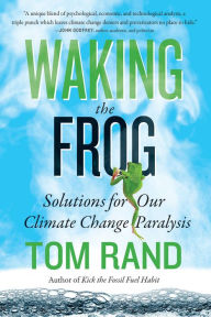 Title: Waking the Frog: Solutions for Our Climate Change Paralysis, Author: Tom Rand