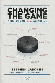 Title: Changing the Game: A History of NHL Expansion, Author: Stephen Laroche