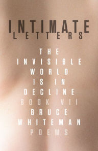 Title: Intimate Letters: The Invisible World Is in Decline, Book VII, Author: Bruce Whiteman