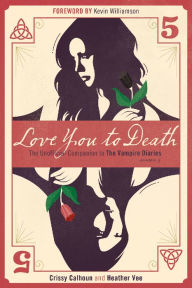 Title: Love You to Death -- Season 5: The Unofficial Companion to The Vampire Diaries, Author: Crissy Calhoun