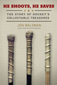 Title: He Shoots, He Saves: The Story of Hockey's Collectible Treasures, Author: Jon Waldman