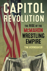 Title: Capitol Revolution: The Rise of the McMahon Wrestling Empire, Author: Tim Hornbaker