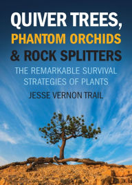 Title: Quiver Trees, Phantom Orchids & Rock Splitters: The Remarkable Survival Strategies of Plants, Author: Jesse Vernon Trail