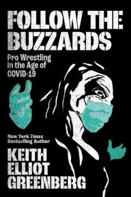 Title: Follow the Buzzards: Pro Wrestling in the Age of COVID-19, Author: Keith Elliot Greenberg