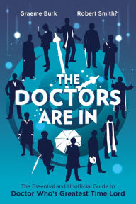 Title: The Doctors Are In: The Essential and Unofficial Guide to Doctor Who's Greatest Time Lord, Author: Graeme Burk