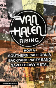 Title: Van Halen Rising: How a Southern California Backyard Party Band Saved Heavy Metal, Author: Greg Renoff