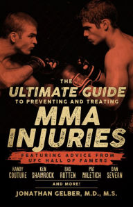 Title: The Ultimate Guide to Preventing and Treating MMA Injuries: Featuring advice from UFC Hall of Famers Randy Couture, Ken Shamrock, Bas Rutten, Pat Miletich, Dan Severn and more!, Author: Jonathan Gelber