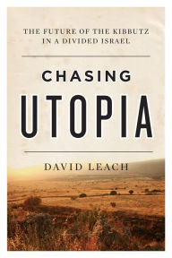 Title: Chasing Utopia: The Future of the Kibbutz in a Divided Israel, Author: David Leach