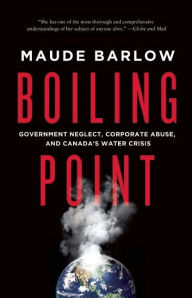 Title: Boiling Point: Government Neglect, Corporate Abuse, and Canada's Water Crisis, Author: Maude Barlow