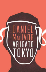 Title: Arigato, Tokyo, Author: Daniel MacIvor