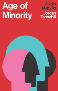 Title: Age of Minority: Three Solo Plays, Author: Jordan Tannahill