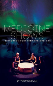 Title: Medicine Shows: Indigenous Performance Culture, Author: Yvette Nolan