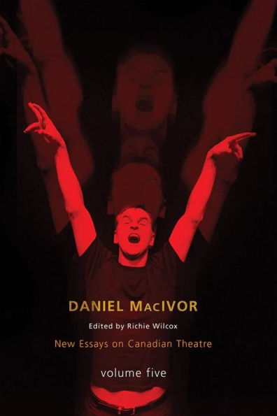 Daniel MacIvor: New Essays on Canadian Theatre, Vol. 5