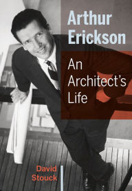Title: Arthur Erickson: An Architect's Life, Author: David Stouck
