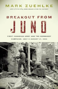 Title: Breakout From Juno: First Canadian Army and the Normandy Campaign, July 4-August 21, 1944, Author: Mark Zuehlke