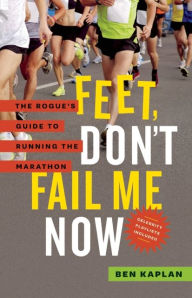 Title: Feet Don't Fail Me Now: The Rogue's Guide to Running the Marathon, Author: Ben Kaplan