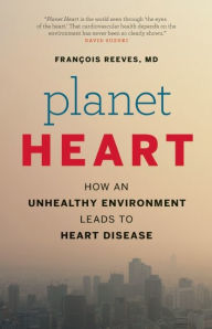 Title: Planet Heart: How an Unhealthy Environment Leads to Heart Disease, Author: François Reeves
