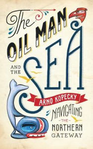 Title: The Oil Man and the Sea: A Modern Misadventure on the Pacific Tanker Route, Author: Arno Kopecky