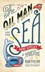 Title: The Oil Man and the Sea: Navigating the Northern Gateway, Author: Arno Kopecky