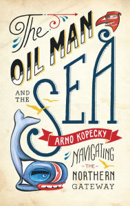 Title: The Oil Man and the Sea: Navigating the Northern Gateway, Author: Arno Kopecky