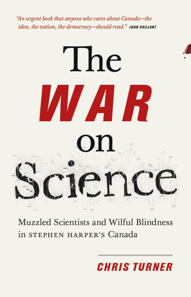 The War on Science: Muzzled Scientists and Wilful Blindness Stephen Harper's Canada