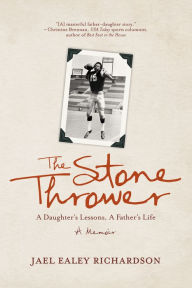 Title: The Stone Thrower: A Daughter's Lessons, a Father's Life, Author: Jael Ealey Richardson