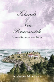 Title: Islands of New Brunswick: Living Between the Tides, Author: Allison Mitcham