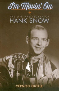 Title: I'm Movin' On: The Life and Legacy of Hank Snow, Author: Vernon Oickle