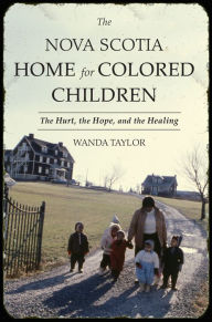 Title: The Nova Scotia Home for Colored Children: The Hurt, the Hope, and the Healing, Author: Wanda Taylor