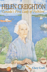 Title: Helen Creighton: Canada's First Lady of Folklore, Author: Clary Croft